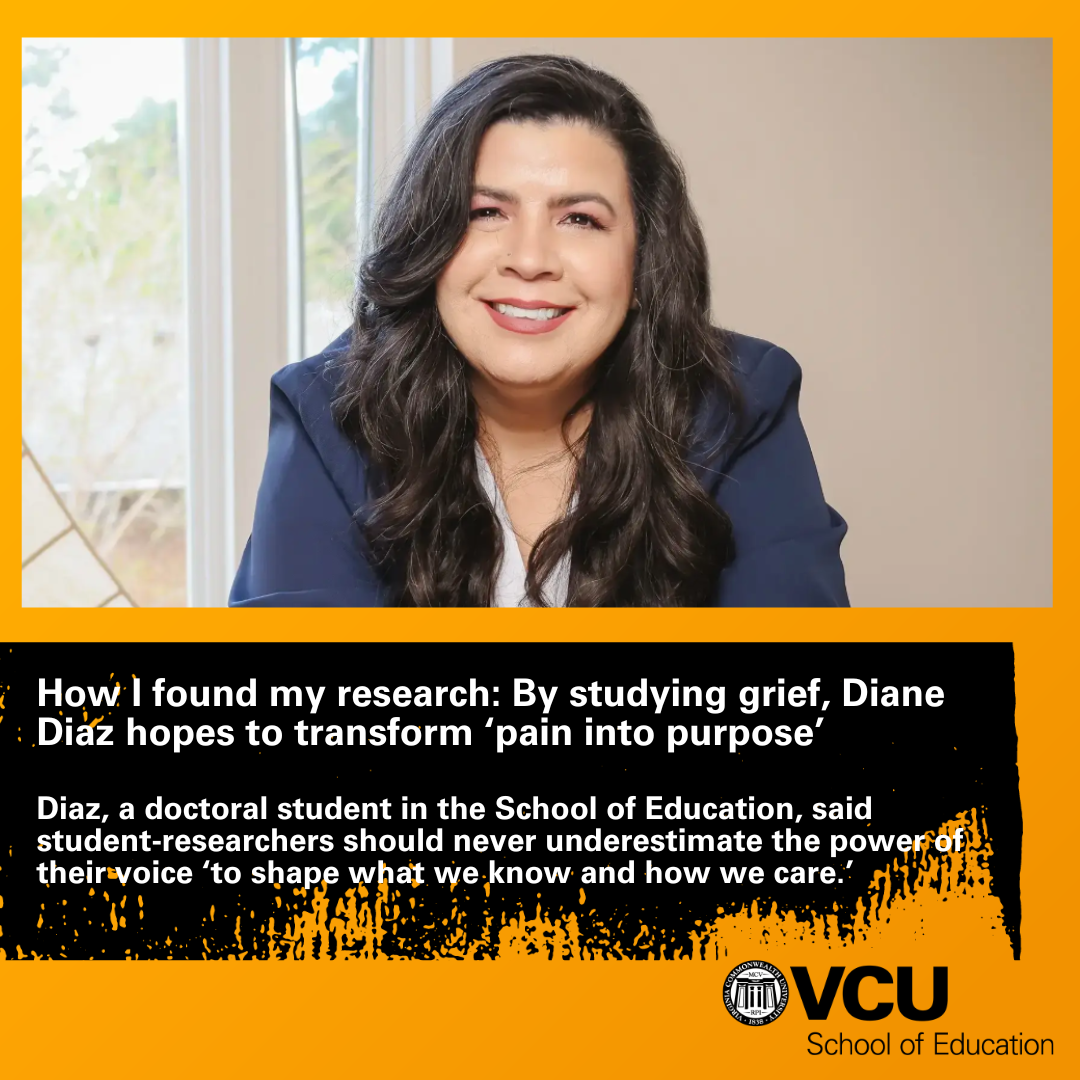 How I found my research: By studying grief, Diane Diaz hopes to transform ‘pain into purpose’ Diaz, a doctoral student in the School of Education, said student-researchers should never underestimate the power of their voice ‘to shape what we know and how we care.’