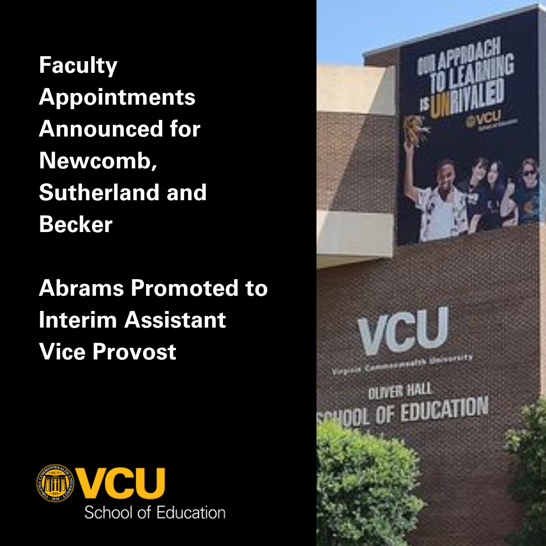 Faculty Appointments Announced for Newcomb, Sutherland and Becker. Abrams Promoted to Interim Assistant Vice Provost. - VCU School of Education