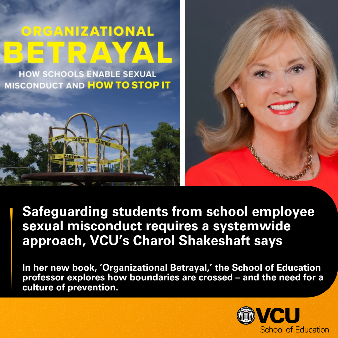 Organizational Betrayal - How Schools Enable Sexual Misconduct and How to Stop It - Safeguarding students from school employee sexual misconduct requires a systemwide approach, VCU’s Charol Shakeshaft says