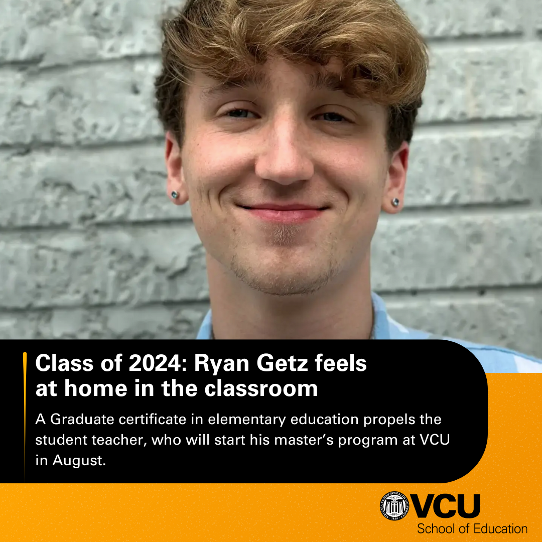 Class of 2024: Ryan Getz feels at home in the classroom - A Graduate certificate in elementary education propels the student teacher, who will start his master’s program at VCU in August.